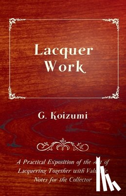 Koizumi, G. - Lacquer Work - A Practical Exposition of the Art of Lacquering Together with Valuable Notes for the Collector