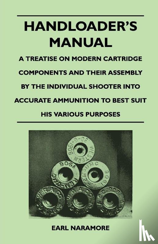 Naramore, Earl - Handloader's Manual - A Treatise on Modern Cartridge Components and Their Assembly by the Individual Shooter Into Accurate Ammunition to Best Suit His Various Purposes
