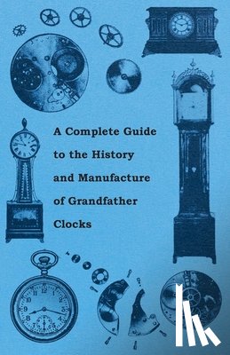 Anon. - A Complete Guide to the History and Manufacture of Grandfather Clocks
