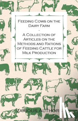 Various (selected by the Federation of Children's Book Groups) - Feeding Cows on the Dairy Farm - A Collection of Articles on the Methods and Rations of Feeding Cattle for Milk Production