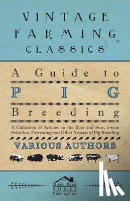Various (selected by the Federation of Children's Book Groups) - A Guide to Pig Breeding - A Collection of Articles on the Boar and Sow, Swine Selection, Farrowing and Other Aspects of Pig Breeding