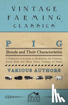 Various - Pig Breeds and Their Characteristics - A Collection of Articles on Berkshires, the Cheshire, Jersey Reds and Many Other Varieties of Swine