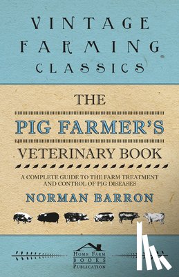 Barron, Norman - The Pig Farmer's Veterinary Book - A Complete Guide to the Farm Treatment and Control of Pig Diseases
