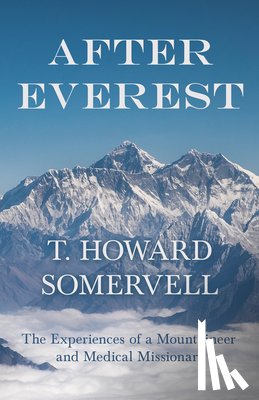 Somervell, T. Howard - After Everest - The Experiences of a Mountaineer and Medical Missionary