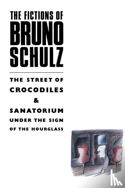 Schulz, Bruno - The Fictions of Bruno Schulz: The Street of Crocodiles & Sanatorium Under the Sign of the Hourglass