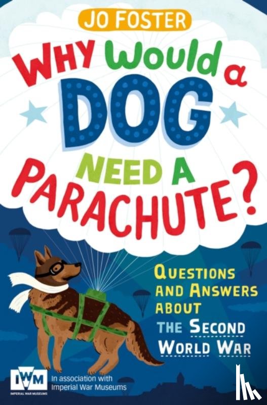 Foster, Jo - Why Would A Dog Need A Parachute? Questions and answers about the Second World War