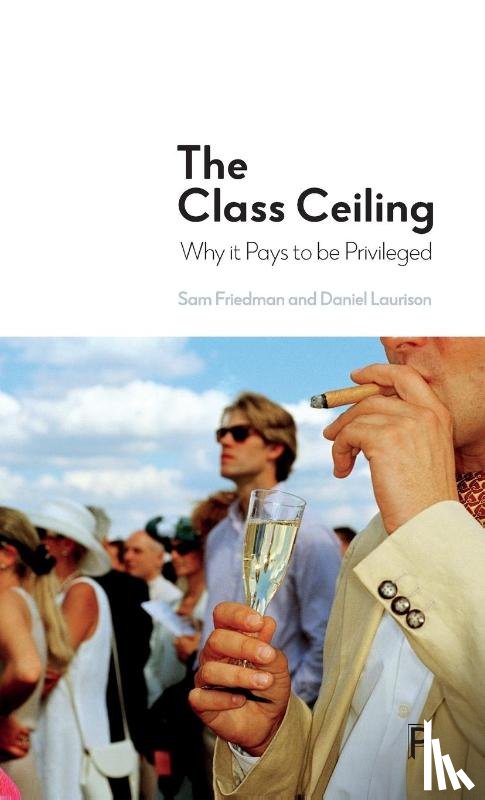 Friedman, Sam (London School of Economics & Political Science), Laurison, Daniel (Swarthmore College - The Class Ceiling