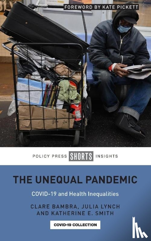 Bambra, Clare (Newcastle University), Lynch, Julia (University of Pennsylvania), Smith, Katherine E. (University of Strathclyde) - The Unequal Pandemic