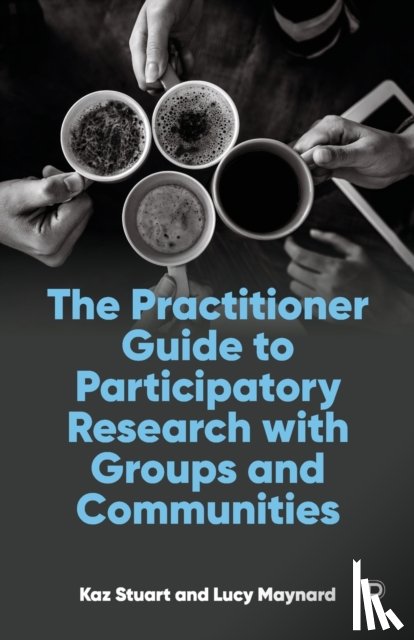 Stuart, Kaz (University of Cumbria (up to 9th Feb 2022)), Maynard, Lucy (University of Cumbria) - The Practitioner Guide to Participatory Research with Groups and Communities