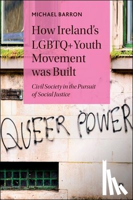 Barron, Michael - How Ireland's LGBTQ+ Youth Movement Was Built: Civil Society in the Pursuit of Social Justice