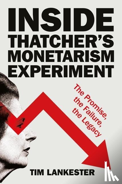 Lankester, Tim (formerly of the University of Oxford) - Inside Thatcher’s Monetarism Experiment