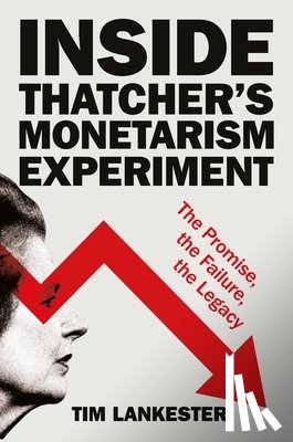 Lankester, Tim (formerly of the University of Oxford) - Inside Thatcher’s Monetarism Experiment