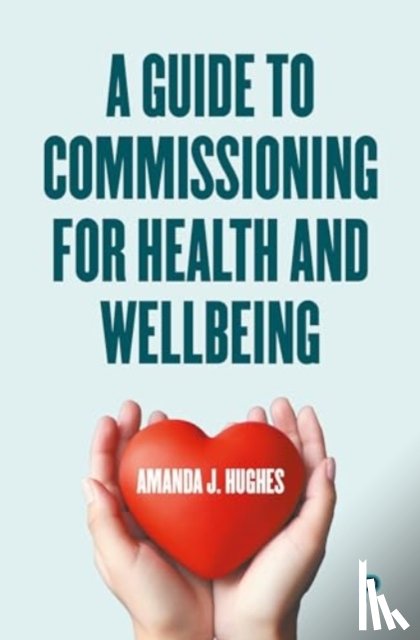 Hughes, Amanda J. (Health and Social Care Consultant) - A Guide to Commissioning Health and Wellbeing Services