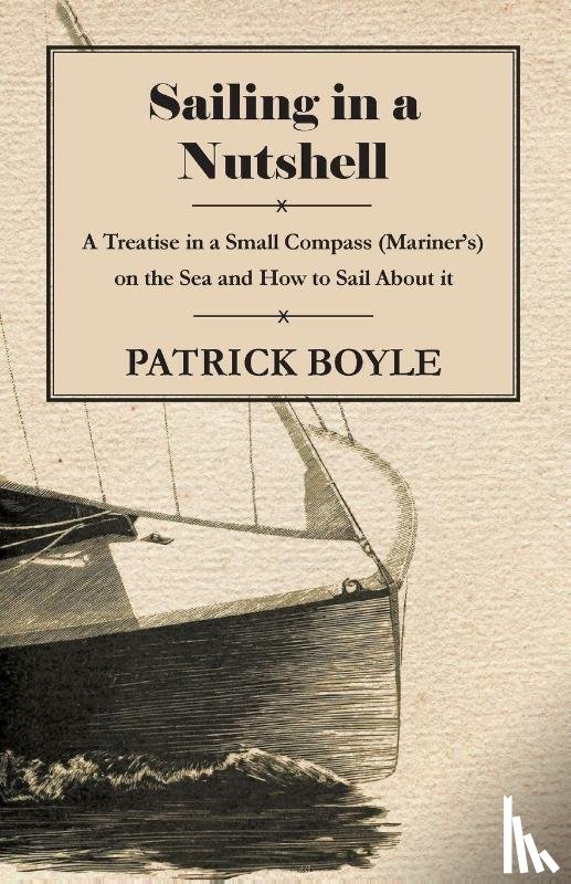 Boyle, Patrick - Sailing in a Nutshell - A Treatise in a Small Compass (Mariner's) on the Sea and How to Sail About it