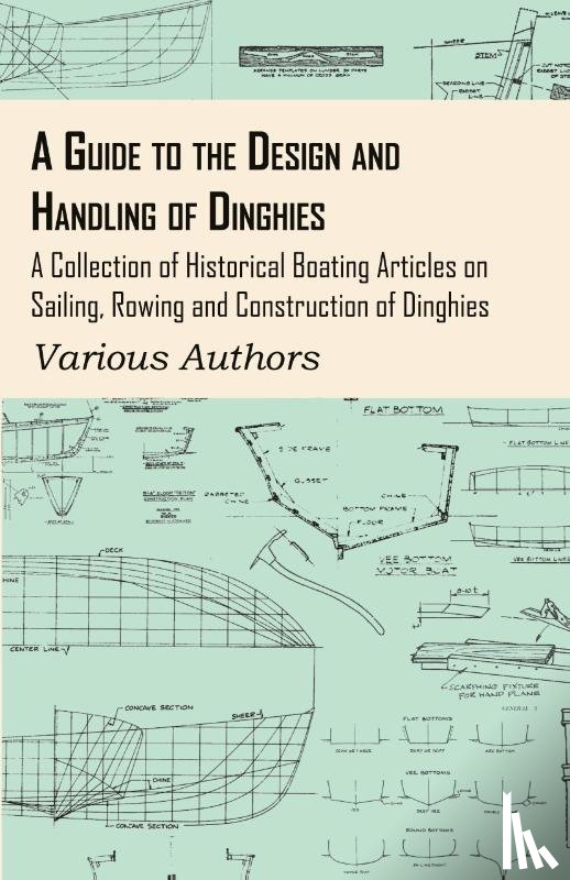Various - A Guide to the Design and Handling of Dinghies - A Collection of Historical Boating Articles on Sailing, Rowing and Construction of Dinghies