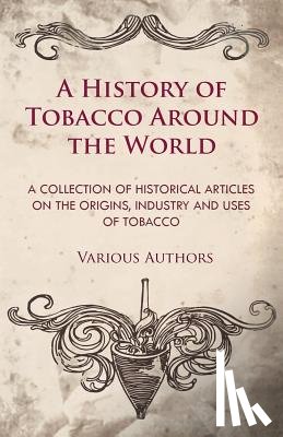 Various - A History of Tobacco Around the World - A Collection of Historical Articles on the Origins, Industry and Uses of Tobacco