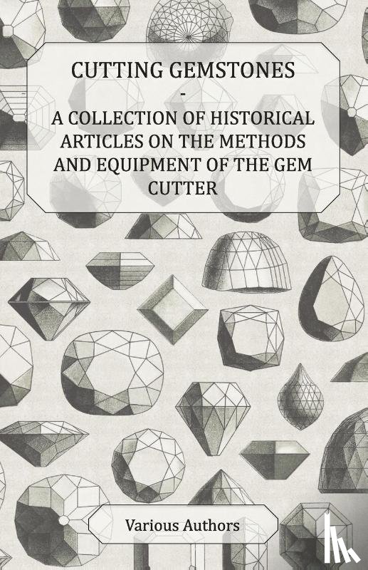 Various - Cutting Gemstones - A Collection of Historical Articles on the Methods and Equipment of the Gem Cutter