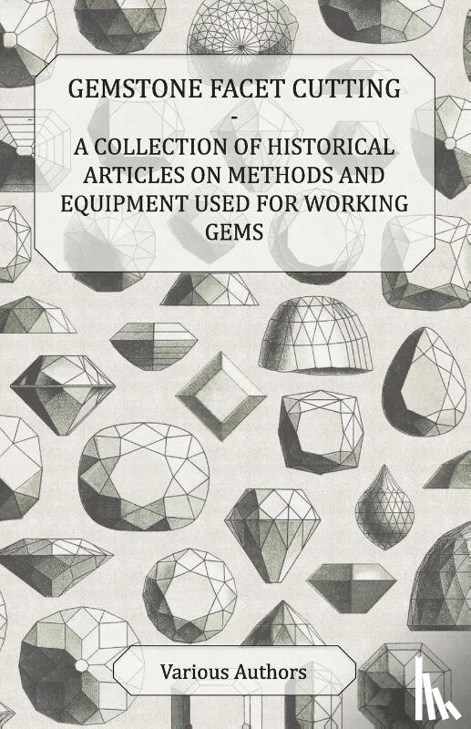 Various - Gemstone Facet Cutting - A Collection of Historical Articles on Methods and Equipment Used for Working Gems