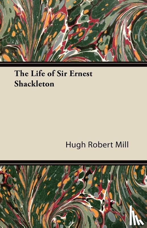 Mill, Hugh Robert - The Life of Sir Ernest Shackleton