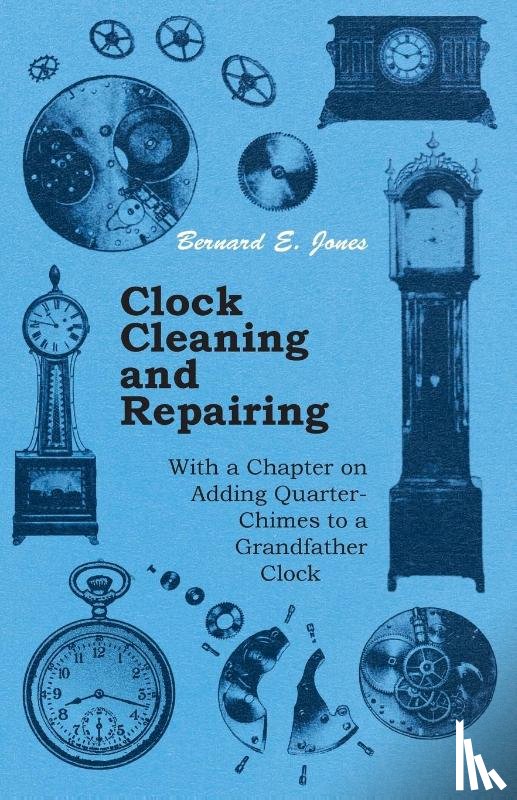 Jones, Bernard E. - Clock Cleaning and Repairing - With a Chapter on Adding Quarter-Chimes to a Grandfather Clock