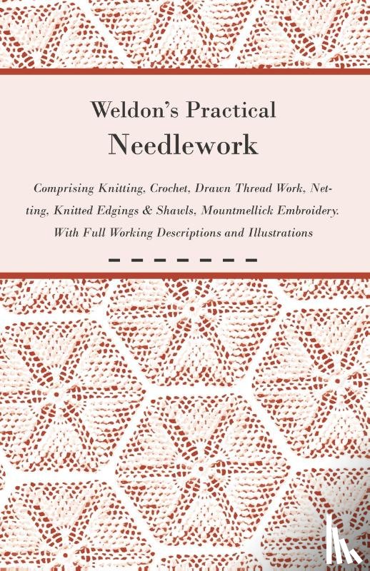Anon. - Weldon's Practical Needlework Comprising - Knitting, Crochet, Drawn Thread Work, Netting, Knitted Edgings & Shawls, Mountmellick Embroidery. With Full Working Descriptions and Illustrations