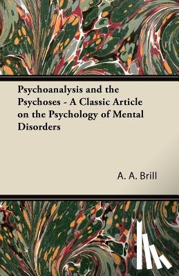 Brill, A. A. - Psychoanalysis and the Psychoses - A Classic Article on the Psychology of Mental Disorders