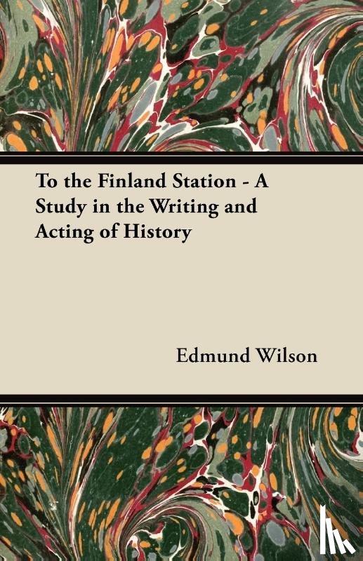 Wilson, Edmund - To the Finland Station - A Study in the Writing and Acting of History