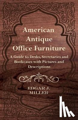 Miller, Edgar J. - American Antique Office Furniture - A Guide to Desks, Secretaries and Bookcases, with Pictures and Descriptions