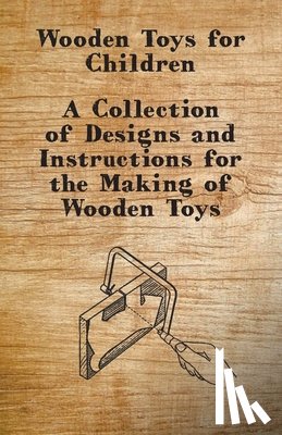 Anon - Wooden Toys for Children - A Collection of Designs and Instructions for the Making of Wooden Toys