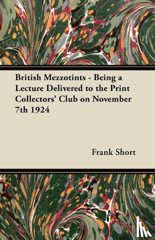 Short, Sir Frank - British Mezzotints - Being a Lecture Delivered to the Print Collectors' Club on November 7th 1924