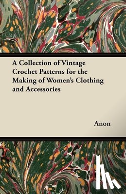 Anon - A Collection of Vintage Crochet Patterns for the Making of Women's Clothing and Accessories
