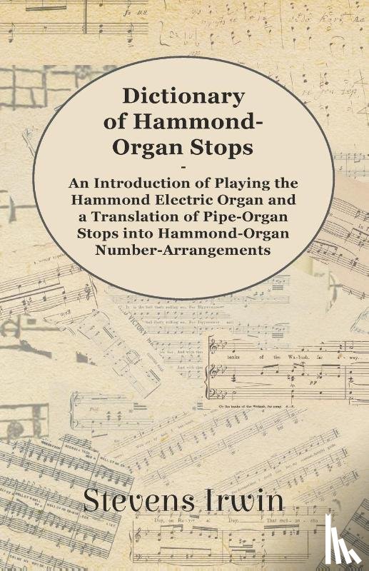 Irwin, Stevens - Dictionary of Hammond-Organ Stops - An Introduction of Playing the Hammond Electric Organ and a Translation of Pipe-Organ Stops into Hammond-Organ Number-Arrangements