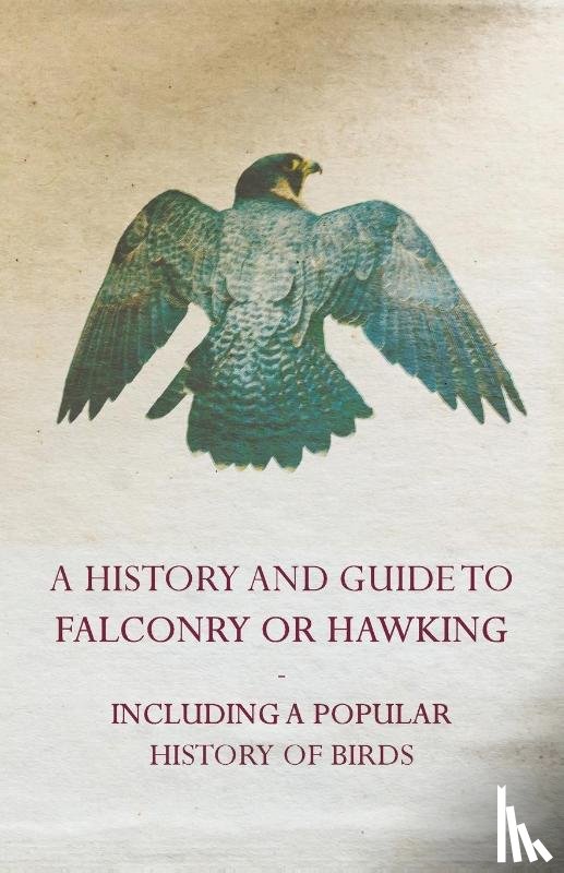 Anon - A History and Guide to Falconry or Hawking - Including a Popular History of Birds