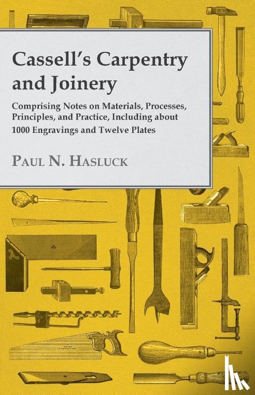 Hasluck, Paul N. - Cassell's Carpentry and Joinery - Comprising Notes on Materials, Processes, Principles, and Practice, Including About 1000 Engravings and Twelve Plates