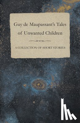 Maupassant, Guy de - Guy de Maupassant's Tales of Unwanted Children - A Collection of Short Stories