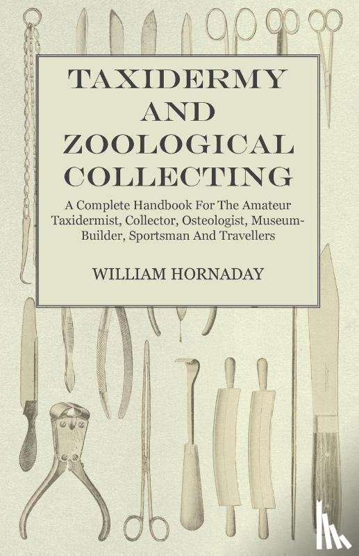 Hornaday, William T. - Taxidermy and Zoological Collecting - A Complete Handbook for the Amateur Taxidermist, Collector, Osteologist, Museum-Builder, Sportsman and Travellers