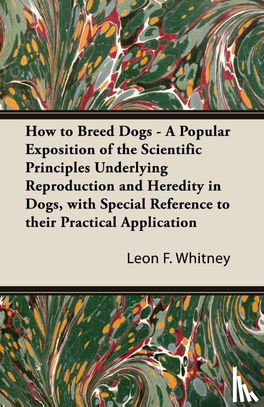 Whitney, Leon F. - How to Breed Dogs - A Popular Exposition of the Scientific Principles Underlying Reproduction and Heredity in Dogs, with Special Reference to their Practical Application