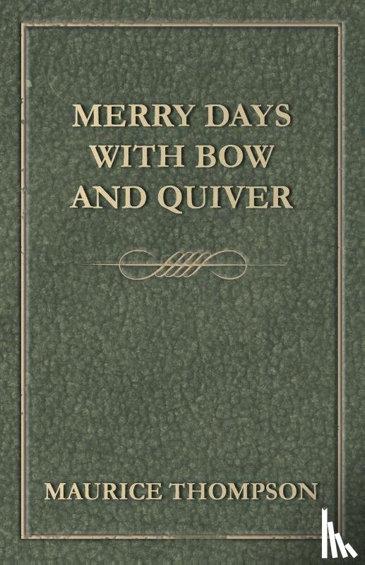Thompson, Maurice - Merry Days with Bow and Quiver