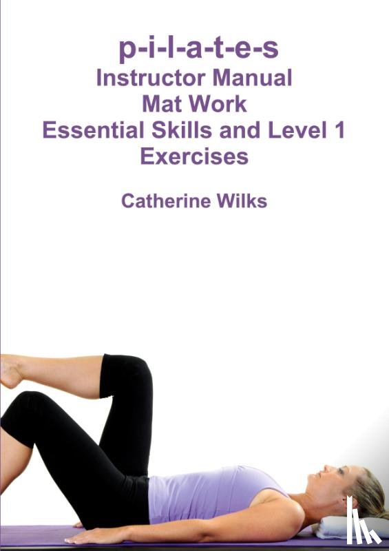 Wilks, Catherine - p-i-l-a-t-e-s Mat Work Essential Skills and Level 1 Exercises