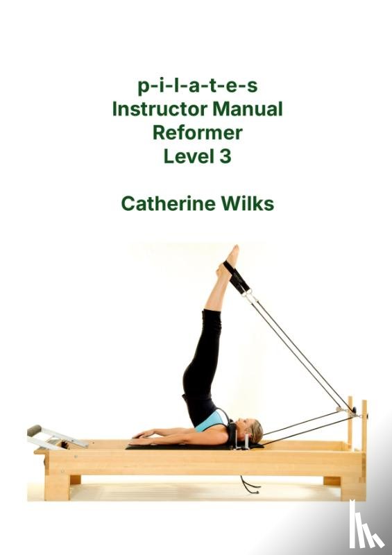 Wilks, Catherine - p-i-l-a-t-e-s Instructor Manual Reformer Level 3
