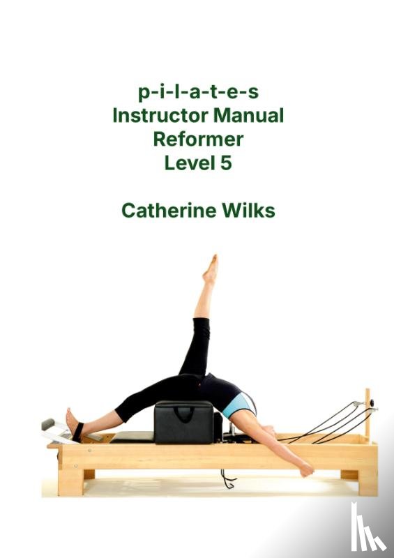Wilks, Catherine - p-i-l-a-t-e-s Instructor Manual Reformer Level 5
