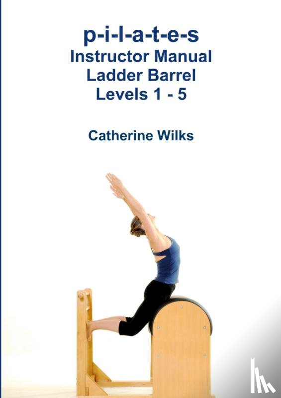 Wilks, Catherine - p-i-l-a-t-e-s Instructor Manual Ladder Barrel Levels 1 - 5