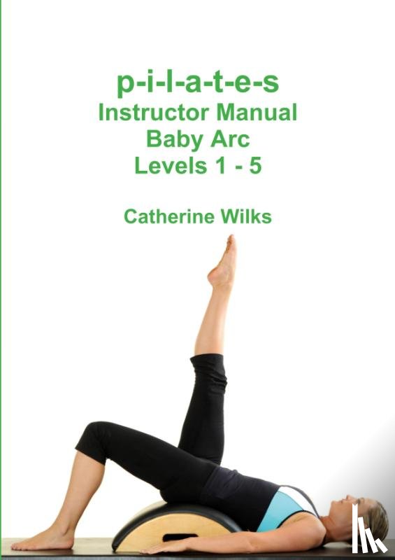 Wilks, Catherine - p-i-l-a-t-e-s Instructor Manual Baby Arc Levels 1 - 5