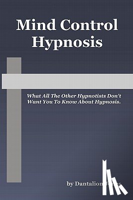 Jones, Dantalion - Mind Control Hypnosis: What All The Other Hypnotists Don't Want You To Know About Hypnosis