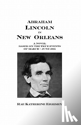 Eighmey, Rae Katherine - Abraham Lincoln in New Orleans: A novel based on the true events of March - June 1831