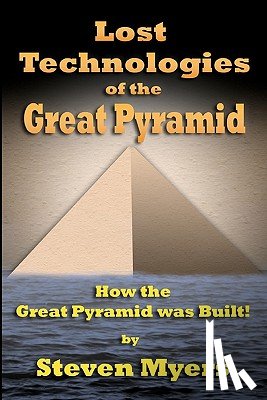 Myers, Steven - Lost Technologies of the Great Pyramid: How the Great Pyramid was built!