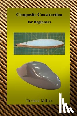 Miller, Thomas - Composite Construction for Beginners: A Practical Application of Lessons Learned Studying and Working with High Performance Composites