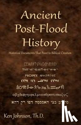Johnson Th D., Ken - Ancient Post-Flood History: Historical Documents That Point to Biblical Creation