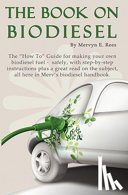 Rees, Mervyn E. - The Book On Biodiesel: The "How To" Guide for making your own biodiesel fuel - safely, with step-by-step instructions plus a great read on th