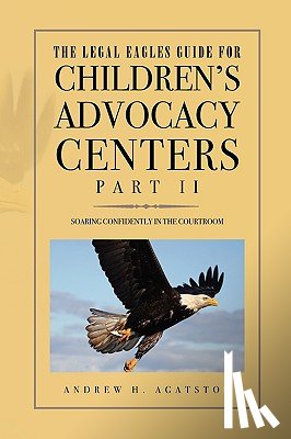 Agatston, Andrew H - The Legal Eagles Guide for Children's Advocacy Centers, Part II